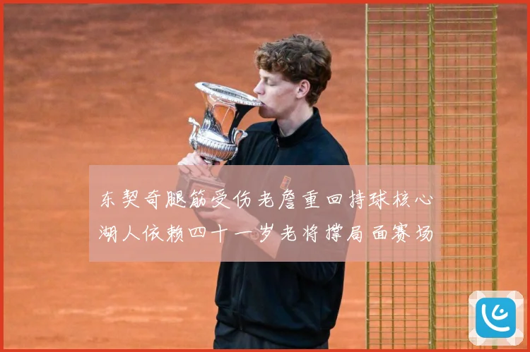 东契奇腿筋受伤老詹重回持球核心湖人依赖四十一岁老将撑局面赛场复盘