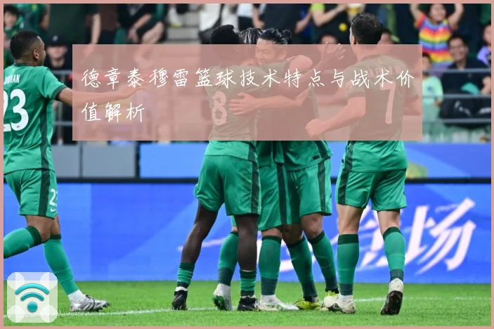 德章泰穆雷篮球技术特点与战术价值解析