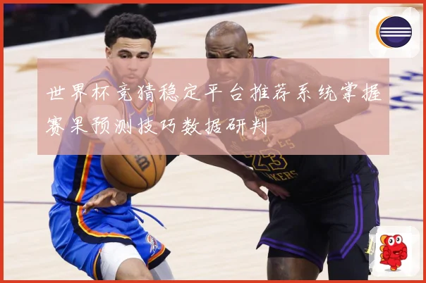 世界杯竞猜稳定平台推荐系统掌握赛果预测技巧数据研判
