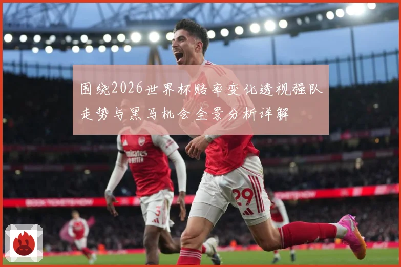 围绕2026世界杯赔率变化透视强队走势与黑马机会全景分析详解