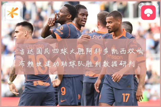 吉达国民四球大胜阿科多凯西双响布赖坎建功助球队胜利数据研判