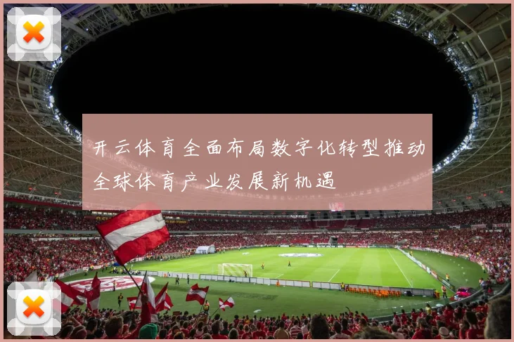 开云体育全面布局数字化转型推动全球体育产业发展新机遇