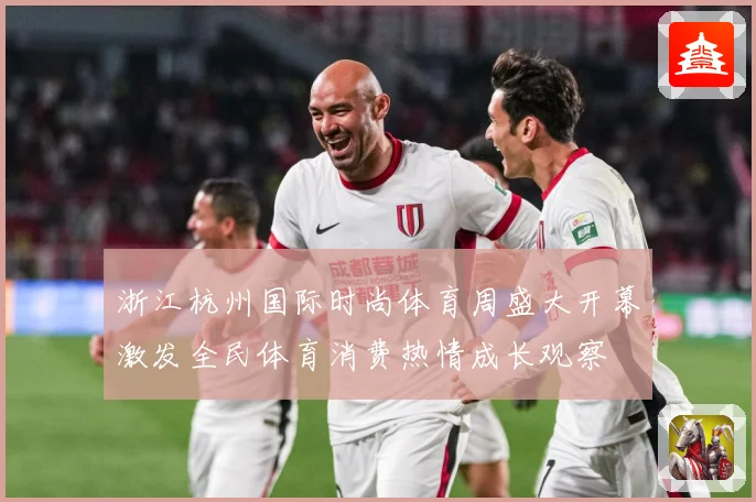 浙江杭州国际时尚体育周盛大开幕激发全民体育消费热情成长观察