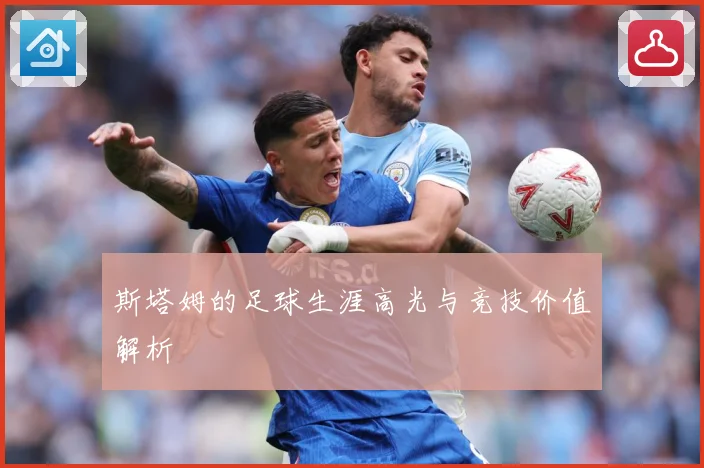 斯塔姆的足球生涯高光与竞技价值解析