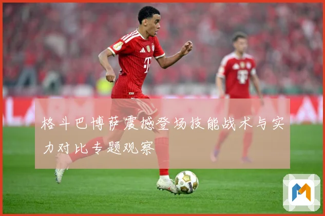 格斗巴博萨震撼登场技能战术与实力对比专题观察
