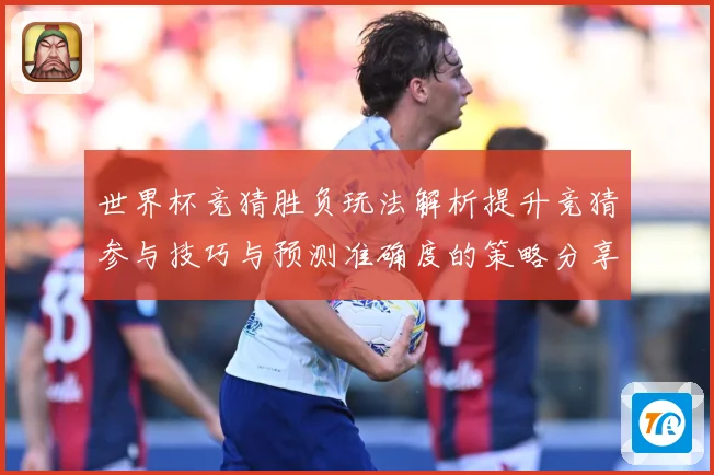 世界杯竞猜胜负玩法解析提升竞猜参与技巧与预测准确度的策略分享数据研判