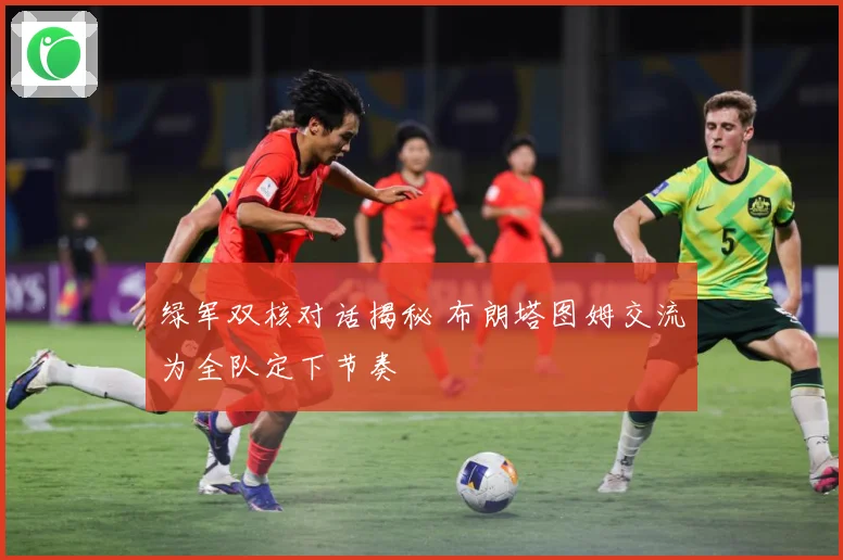 绿军双核对话揭秘 布朗塔图姆交流为全队定下节奏