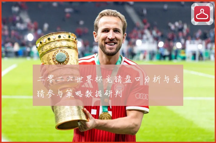 二零二六世界杯竞猜盘口分析与竞猜参与策略数据研判