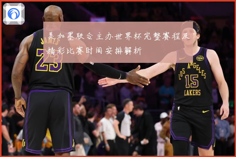 美加墨联合主办世界杯完整赛程及精彩比赛时间安排解析