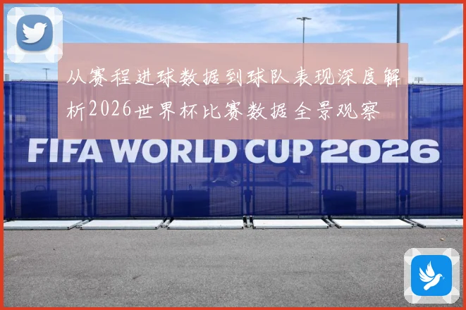 从赛程进球数据到球队表现深度解析2026世界杯比赛数据全景观察
