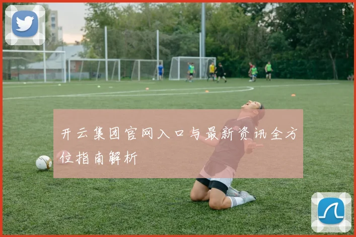 开云集团官网入口与最新资讯全方位指南解析