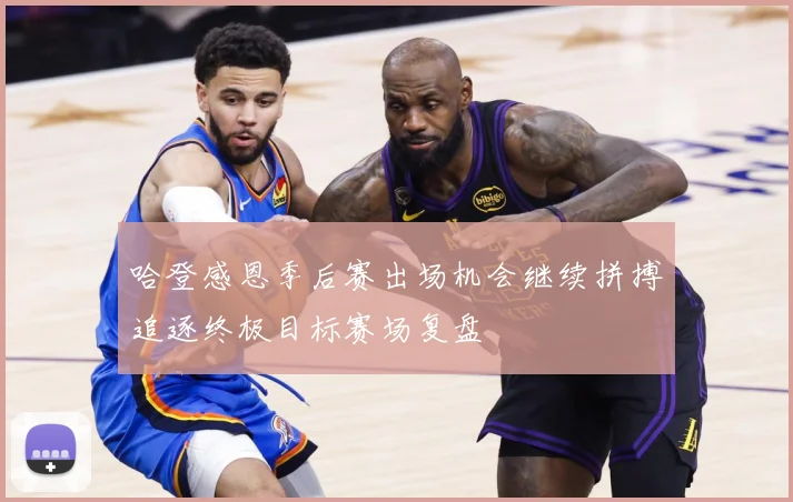 哈登感恩季后赛出场机会继续拼搏追逐终极目标赛场复盘