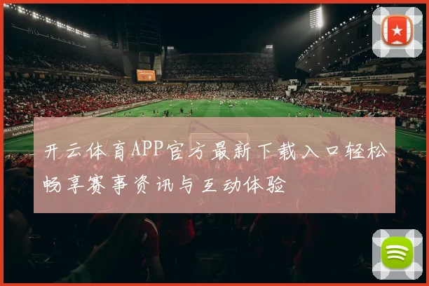 开云体育APP官方最新下载入口轻松畅享赛事资讯与互动体验