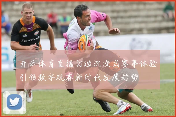 开云体育直播打造沉浸式赛事体验引领数字观赛新时代发展趋势