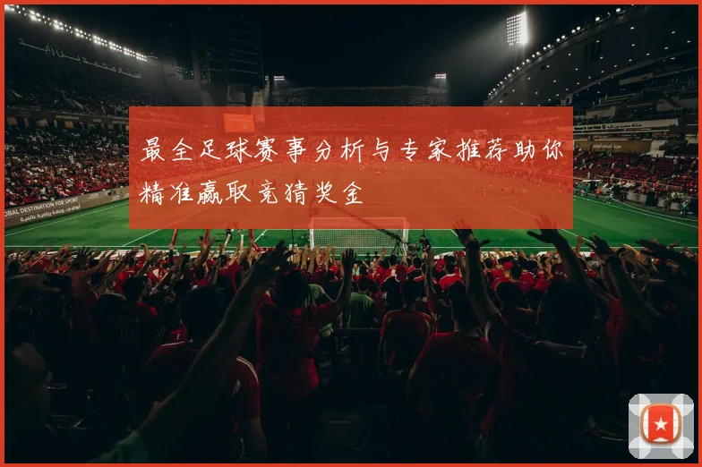 最全足球赛事分析与专家推荐助你精准赢取竞猜奖金