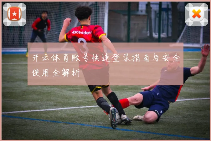 开云体育账号快速登录指南与安全使用全解析