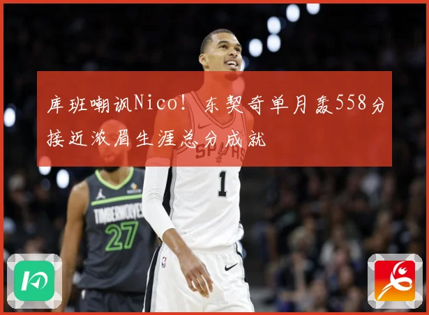 库班嘲讽Nico！东契奇单月轰558分接近浓眉生涯总分成就