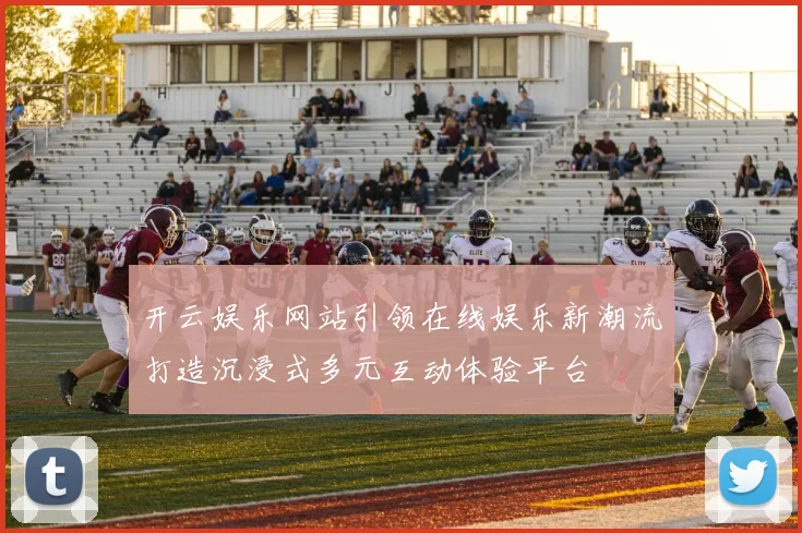 开云娱乐网站引领在线娱乐新潮流打造沉浸式多元互动体验平台