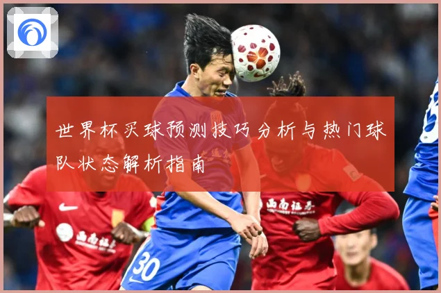 世界杯买球预测技巧分析与热门球队状态解析指南