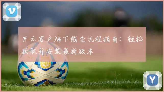 开云客户端下载全流程指南：轻松获取并安装最新版本