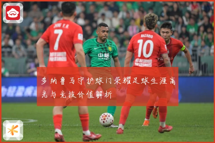 多纳鲁马守护球门荣耀足球生涯高光与竞技价值解析