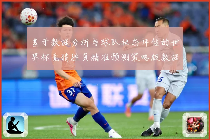基于数据分析与球队状态评估的世界杯竞猜胜负精准预测策略版数据研判