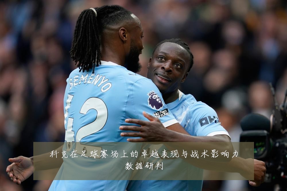 科克在足球赛场上的卓越表现与战术影响力数据研判