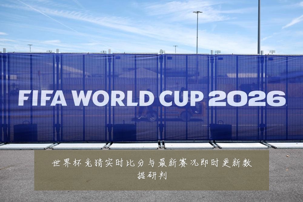 世界杯竞猜实时比分与最新赛况即时更新数据研判